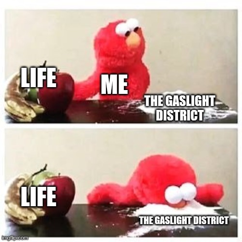elmo cocaine | LIFE; ME; THE GASLIGHT DISTRICT; LIFE; THE GASLIGHT DISTRICT | image tagged in elmo cocaine,the gaslight district | made w/ Imgflip meme maker