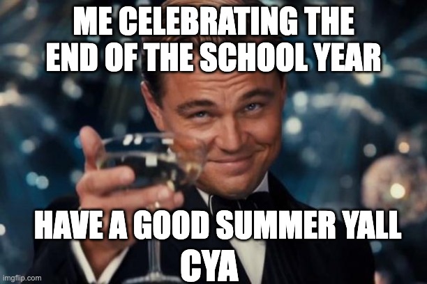Leonardo Dicaprio Cheers | ME CELEBRATING THE END OF THE SCHOOL YEAR; HAVE A GOOD SUMMER YALL; CYA | image tagged in memes,leonardo dicaprio cheers,funny,summer,school,summer vacation | made w/ Imgflip meme maker