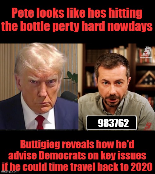 Start by not being traitors to America ,right Pete ? | Pete looks like hes hitting the bottle perty hard nowdays; 983762; Buttigieg reveals how he'd advise Democrats on key issues if he could time travel back to 2020 | made w/ Imgflip meme maker