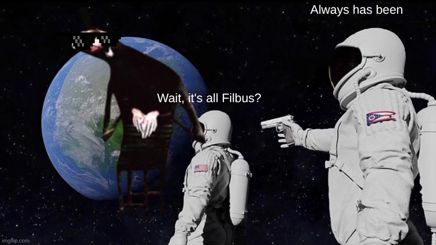 filbus space | Always has been; Wait, it's all Filbus? | image tagged in memes,always has been | made w/ Imgflip meme maker
