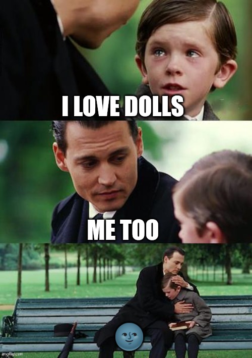 Finding Neverland | I LOVE DOLLS; ME TOO; 🌚 | image tagged in memes,finding neverland | made w/ Imgflip meme maker