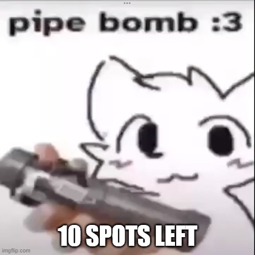 Pipe Bomb | 10 SPOTS LEFT | image tagged in pipe bomb | made w/ Imgflip meme maker