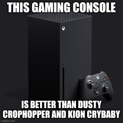 Xbox series x | THIS GAMING CONSOLE; IS BETTER THAN DUSTY CROPHOPPER AND KION CRYBABY | image tagged in xbox series x | made w/ Imgflip meme maker