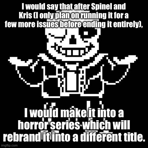 Sad but true. | I would say that after Spinel and Kris (I only plan on running it for a few more issues before ending it entirely), I would make it into a horror series which will rebrand it into a different title. | image tagged in sans undertale | made w/ Imgflip meme maker