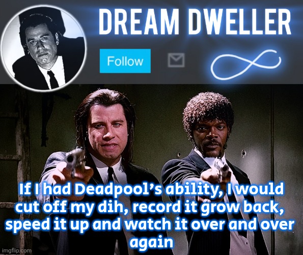 Quentin's Pulp Fiction template | If I had Deadpool's ability, I would
cut off my dih, record it grow back, 
speed it up and watch it over and over 
again | image tagged in quentin's pulp fiction template | made w/ Imgflip meme maker
