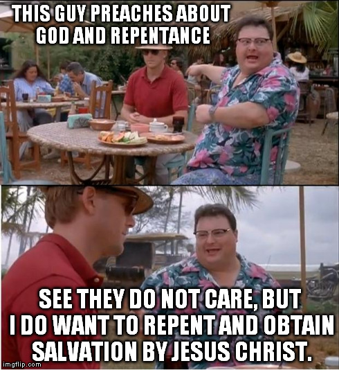 See Nobody Cares Meme | THIS GUY PREACHES ABOUT GOD AND REPENTANCE SEE THEY DO NOT CARE, BUT I DO WANT TO REPENT AND OBTAIN SALVATION BY JESUS CHRIST. | image tagged in memes,see nobody cares | made w/ Imgflip meme maker