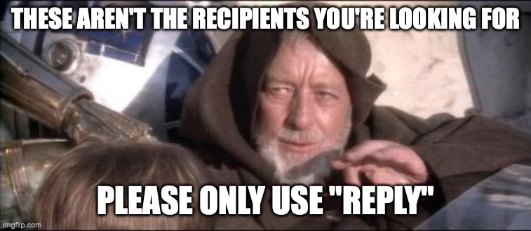 These Aren't The Droids You Were Looking For | THESE AREN'T THE RECIPIENTS YOU'RE LOOKING FOR; PLEASE ONLY USE "REPLY" | image tagged in memes,these aren't the droids you were looking for,reply,replyall,outlook,obi wan kenobi | made w/ Imgflip meme maker