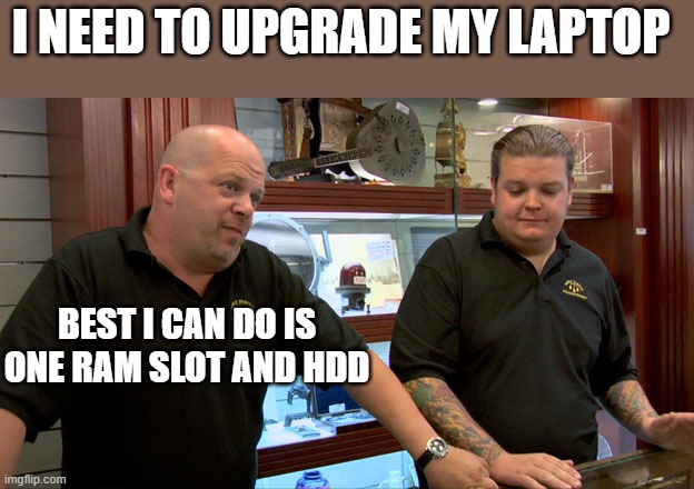 no upgrades for you | I NEED TO UPGRADE MY LAPTOP; BEST I CAN DO IS ONE RAM SLOT AND HDD | image tagged in pawn stars best i can do,laptop gaming | made w/ Imgflip meme maker