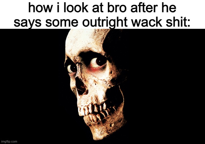 how i look at bro after he says some outright wack shit: | made w/ Imgflip meme maker