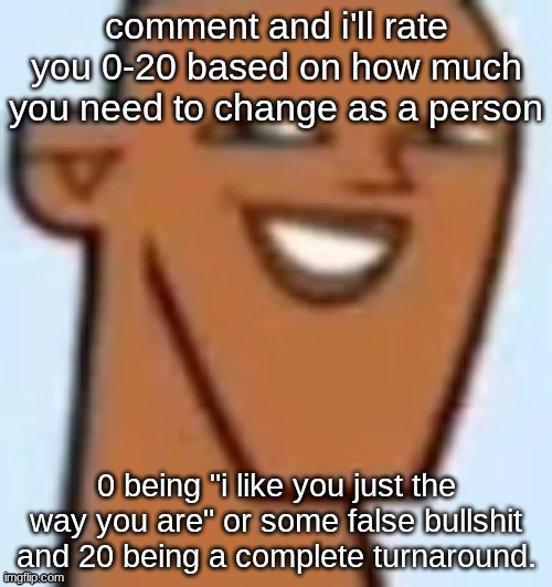 justin | comment and i'll rate you 0-20 based on how much you need to change as a person; 0 being "i like you just the way you are" or some false bullshit and 20 being a complete turnaround. | image tagged in justin | made w/ Imgflip meme maker