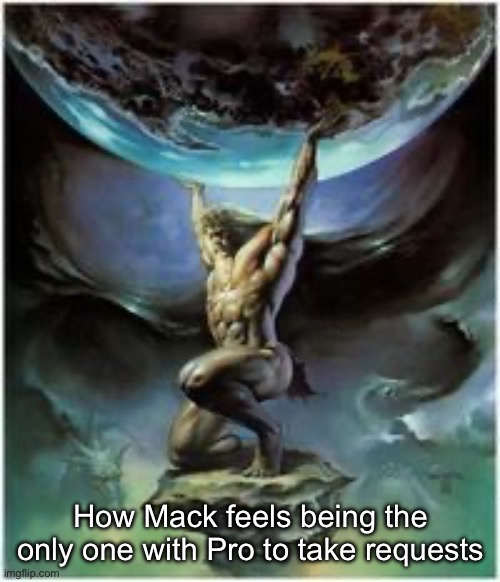 Atlas holding Earth | How Mack feels being the only one with Pro to take requests | image tagged in atlas holding earth | made w/ Imgflip meme maker