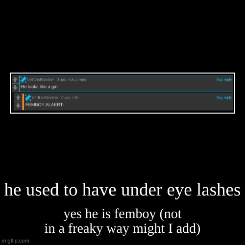 he used to have under eye lashes | yes he is femboy (not in a freaky way might I add) | image tagged in funny,demotivationals | made w/ Imgflip demotivational maker