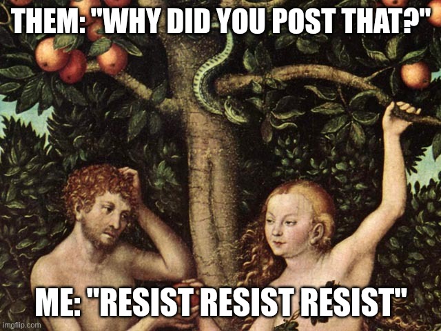 adam and eve | THEM: "WHY DID YOU POST THAT?"; ME: "RESIST RESIST RESIST" | image tagged in adam and eve | made w/ Imgflip meme maker