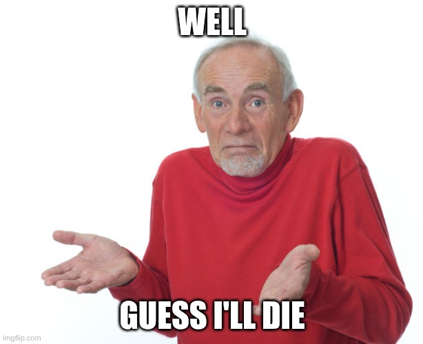 WELL GUESS I'LL DIE | image tagged in guess i ll die | made w/ Imgflip meme maker