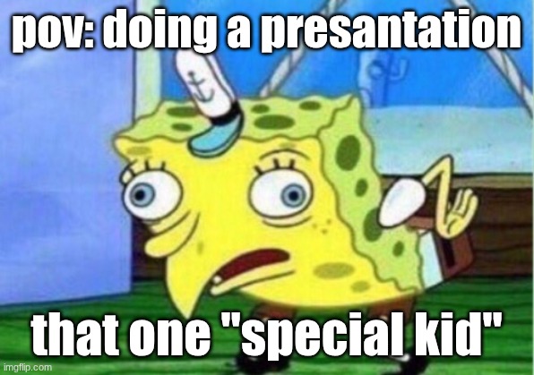 real | pov: doing a presantation; that one "special kid" | image tagged in memes,mocking spongebob,funny,school | made w/ Imgflip meme maker