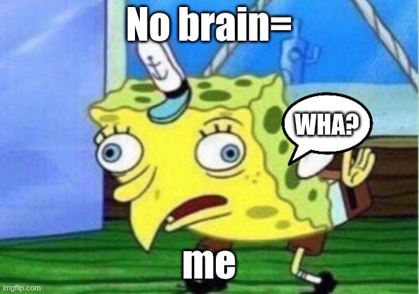 Mocking Spongebob | No brain=; WHA? me | image tagged in memes,mocking spongebob | made w/ Imgflip meme maker