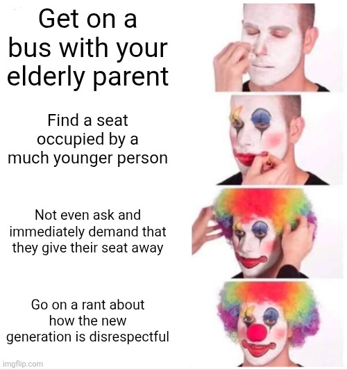 Gen Y with a Boomer parent in public transport be like | Get on a bus with your elderly parent; Find a seat occupied by a much younger person; Not even ask and immediately demand that they give their seat away; Go on a rant about how the new generation is disrespectful | image tagged in memes,clown applying makeup | made w/ Imgflip meme maker