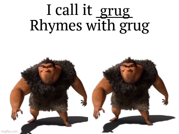 Grug | grug | image tagged in i call it _____ | made w/ Imgflip meme maker