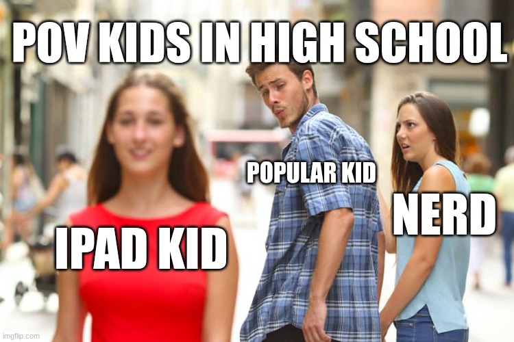 Distracted Boyfriend | POV KIDS IN HIGH SCHOOL; POPULAR KID; NERD; IPAD KID | image tagged in memes,distracted boyfriend | made w/ Imgflip meme maker