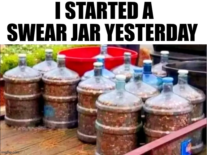 I Started A Swear Jar Yesterday | I STARTED A SWEAR JAR YESTERDAY | made w/ Imgflip meme maker