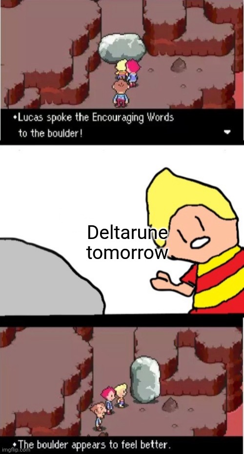 It's coming... | Deltarune tomorrow | image tagged in lucas spoke the encouraging words to the boulder | made w/ Imgflip meme maker