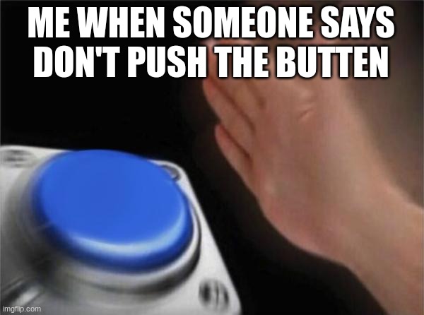 Blank Nut Button | ME WHEN SOMEONE SAYS DON'T PUSH THE BUTTEN | image tagged in memes,blank nut button | made w/ Imgflip meme maker