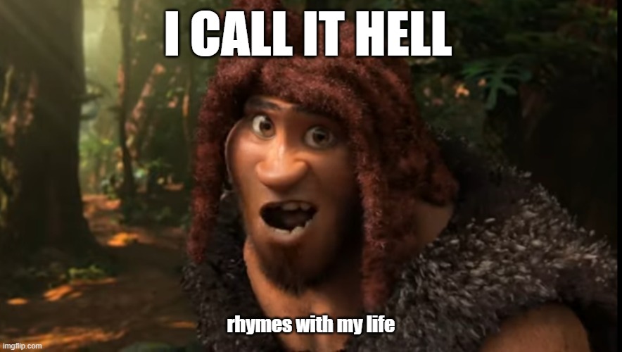 Rhymes With Grug | I CALL IT HELL; rhymes with my life | image tagged in rhymes with grug | made w/ Imgflip meme maker