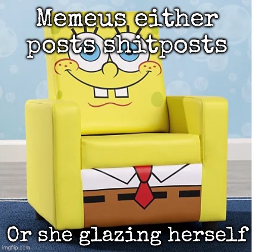 SpongeBob Ashley furniture chair | Memeus either posts shitposts; Or she glazing herself | image tagged in spongebob ashley furniture chair,msmg | made w/ Imgflip meme maker