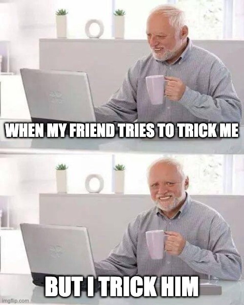 Hide the Pain Harold | WHEN MY FRIEND TRIES TO TRICK ME; BUT I TRICK HIM | image tagged in memes,hide the pain harold | made w/ Imgflip meme maker