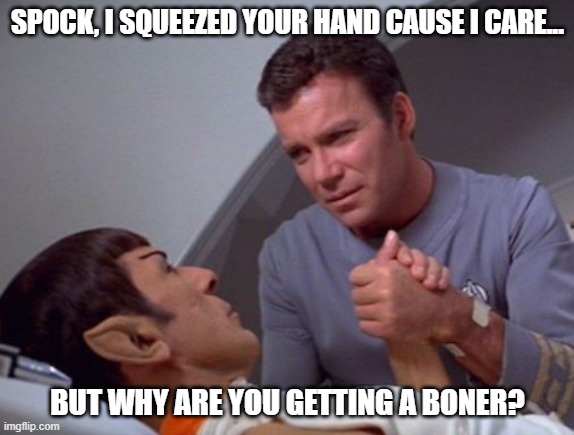 Dirty Spock | SPOCK, I SQUEEZED YOUR HAND CAUSE I CARE... BUT WHY ARE YOU GETTING A BONER? | image tagged in star trek | made w/ Imgflip meme maker