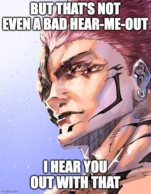 Sukuna | BUT THAT'S NOT EVEN A BAD HEAR-ME-OUT I HEAR YOU OUT WITH THAT | image tagged in sukuna | made w/ Imgflip meme maker