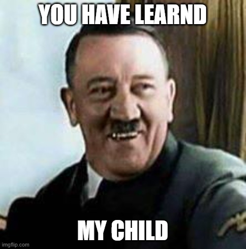 laughing hitler | YOU HAVE LEARND MY CHILD | image tagged in laughing hitler | made w/ Imgflip meme maker
