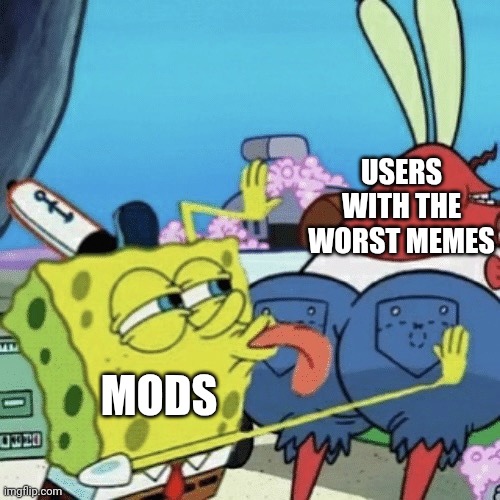 Just salty because I haven't been in front page for a while. | USERS WITH THE WORST MEMES; MODS | image tagged in are you feeling it now lick | made w/ Imgflip meme maker