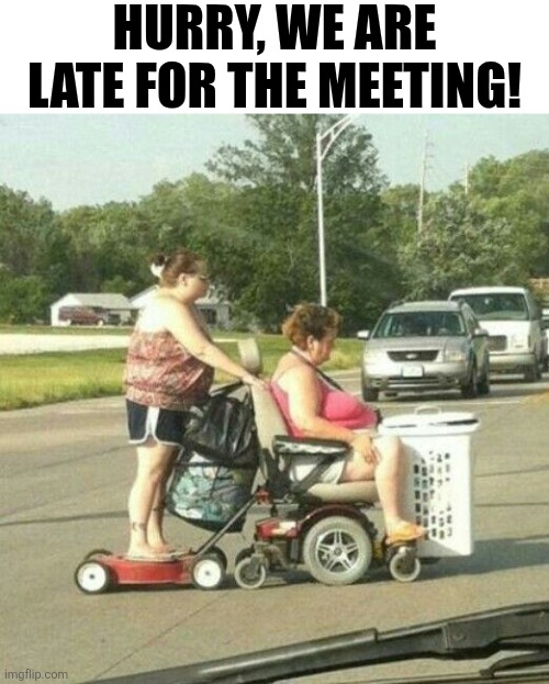 Hurry We Are Late For The Meeting | HURRY, WE ARE LATE FOR THE MEETING! | made w/ Imgflip meme maker