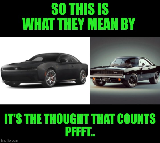Funny | SO THIS IS WHAT THEY MEAN BY; IT'S THE THOUGHT THAT COUNTS
PFFFT.. | image tagged in funny,bitch please,charger,muscle car,design fails,why | made w/ Imgflip meme maker