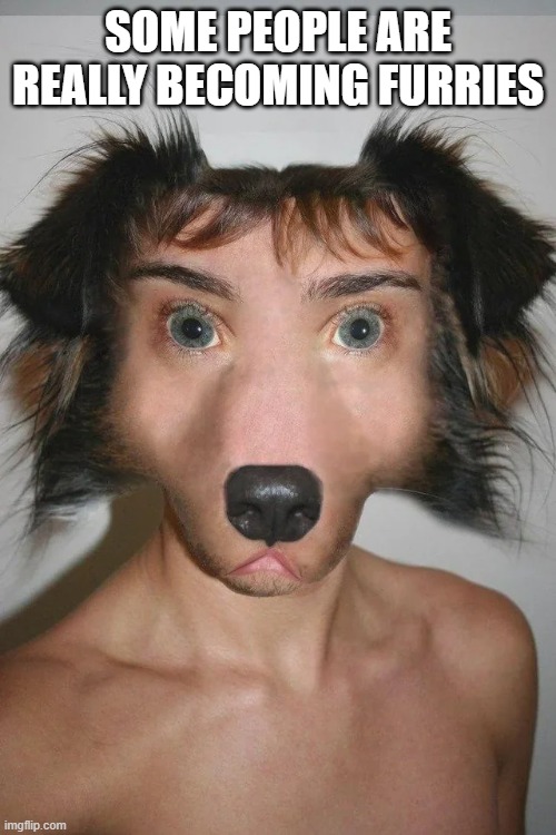 Furry Transformation | SOME PEOPLE ARE REALLY BECOMING FURRIES | image tagged in unsee juice | made w/ Imgflip meme maker