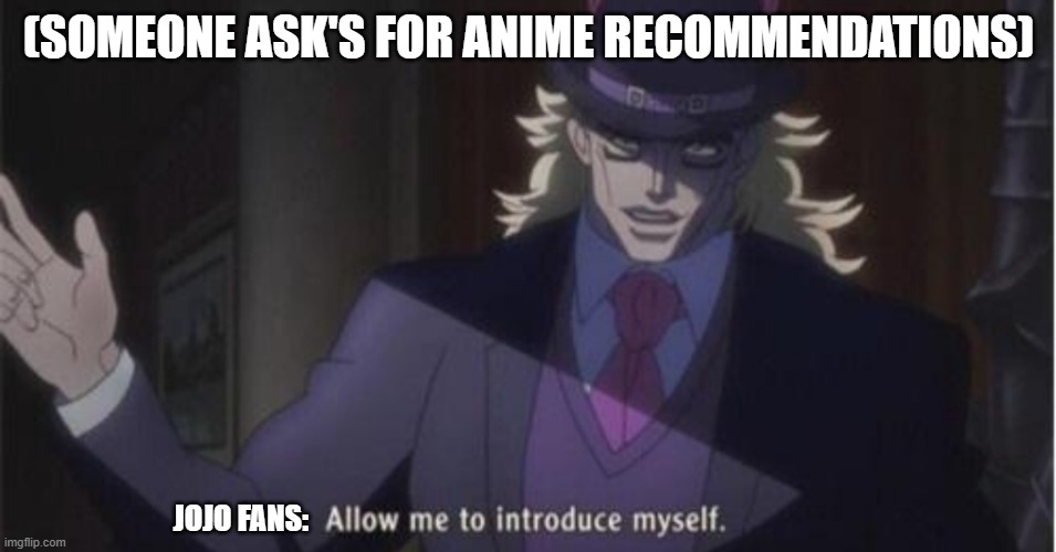 why hello there | (SOMEONE ASK'S FOR ANIME RECOMMENDATIONS); JOJO FANS: | image tagged in allow me to introduce myself jojo | made w/ Imgflip meme maker