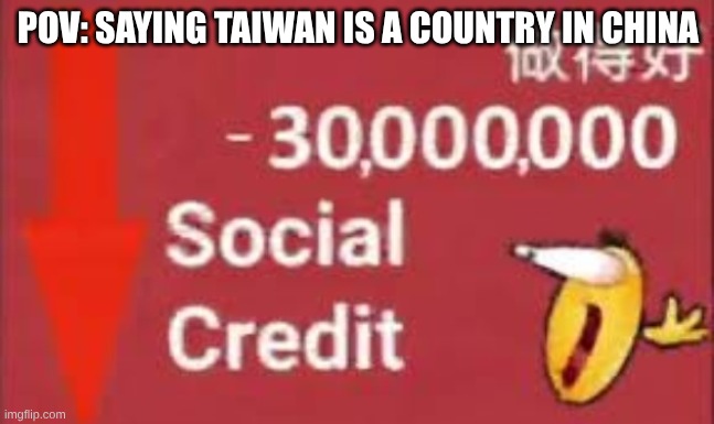 social credit | POV: SAYING TAIWAN IS A COUNTRY IN CHINA | image tagged in social credit | made w/ Imgflip meme maker
