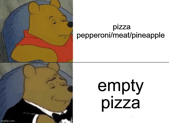 best pizza | pizza pepperoni/meat/pineapple; empty pizza | image tagged in memes,tuxedo winnie the pooh | made w/ Imgflip meme maker