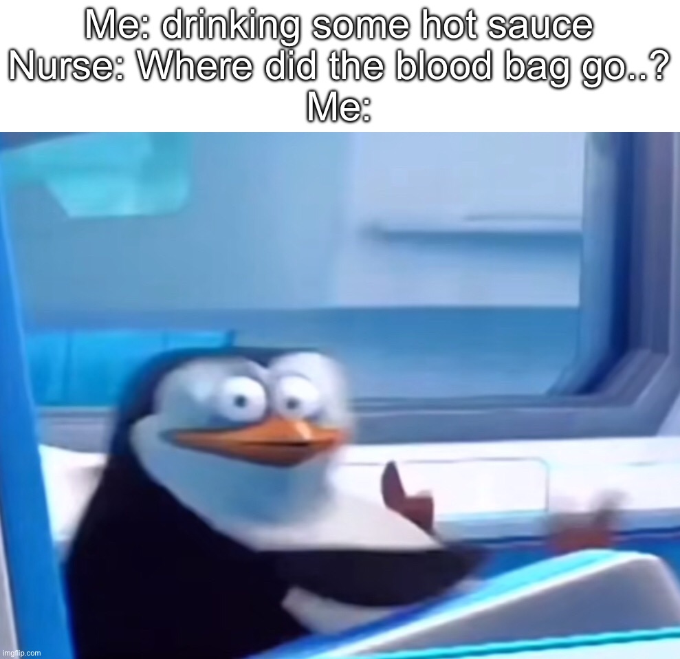 57887 | Me: drinking some hot sauce
Nurse: Where did the blood bag go..?
Me: | image tagged in uh oh | made w/ Imgflip meme maker