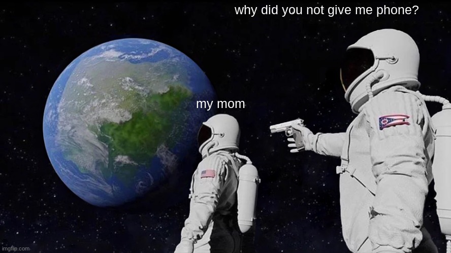 Always Has Been | why did you not give me phone? my mom | image tagged in memes,always has been | made w/ Imgflip meme maker