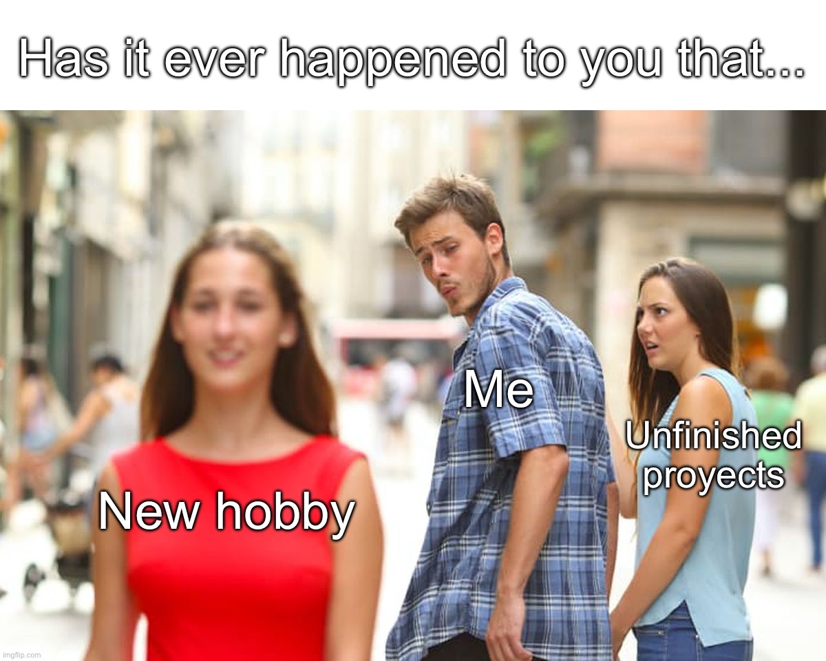 1419 | Has it ever happened to you that... Me; Unfinished proyects; New hobby | image tagged in memes,distracted boyfriend | made w/ Imgflip meme maker