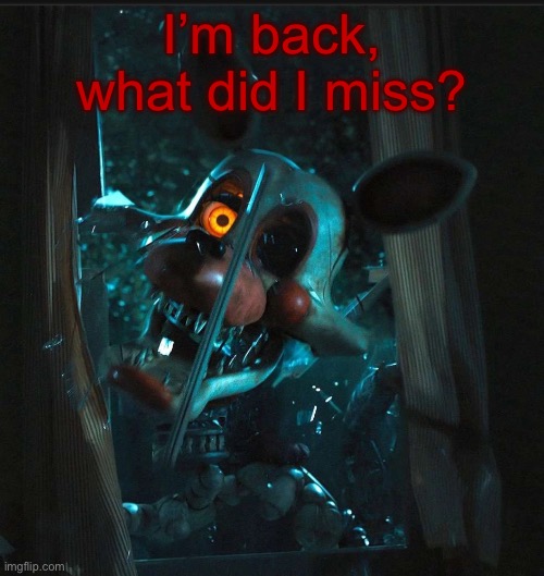 Toady’s Mangle announcement temp | I’m back, what did I miss? | image tagged in toady s mangle announcement temp | made w/ Imgflip meme maker