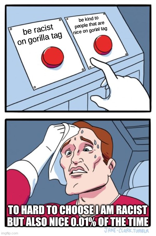 Two Buttons | be kind to people that are nice on gorial tag; be racist on gorilla tag; TO HARD TO CHOOSE I AM RACIST BUT ALSO NICE 0.01% OF THE TIME | image tagged in memes,two buttons | made w/ Imgflip meme maker