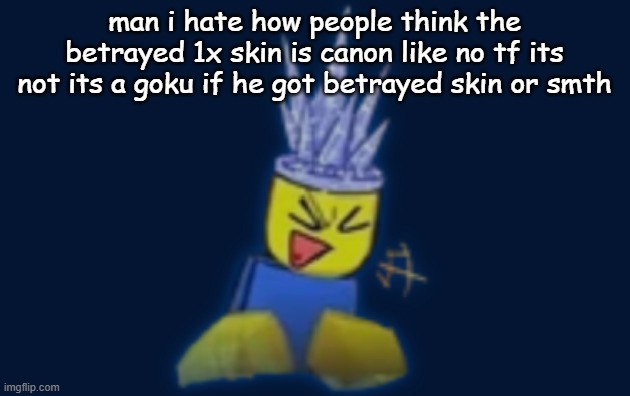 ik its a fanon dbz or dbs skin bit i forgor which | man i hate how people think the betrayed 1x skin is canon like no tf its not its a goku if he got betrayed skin or smth | image tagged in the silly | made w/ Imgflip meme maker