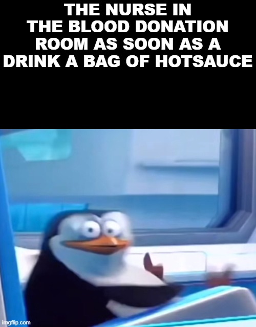 Uh oh | THE NURSE IN THE BLOOD DONATION ROOM AS SOON AS A DRINK A BAG OF HOTSAUCE | image tagged in uh oh | made w/ Imgflip meme maker