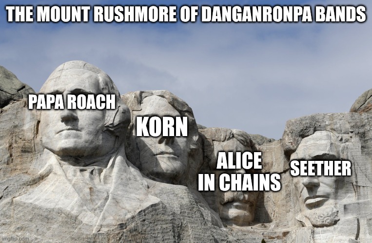 Danganronpa Bands | THE MOUNT RUSHMORE OF DANGANRONPA BANDS; PAPA ROACH; KORN; SEETHER; ALICE IN CHAINS | image tagged in mount rushmore test positive for covid-19,danganronpa,memes,music,rock music,edgy | made w/ Imgflip meme maker