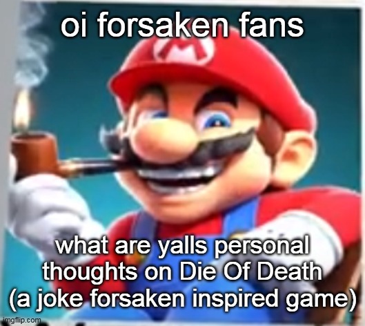 mario evilishly smoking pipe | oi forsaken fans; what are yalls personal thoughts on Die Of Death (a joke forsaken inspired game) | image tagged in mario evilishly smoking pipe | made w/ Imgflip meme maker
