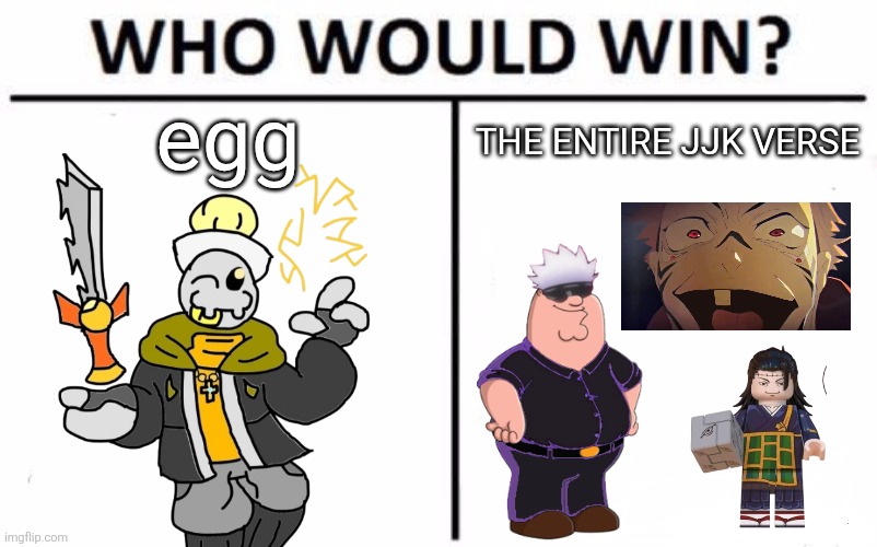 Next up: squid shorty vs the entire Invincible verse | egg; THE ENTIRE JJK VERSE | image tagged in memes,who would win | made w/ Imgflip meme maker
