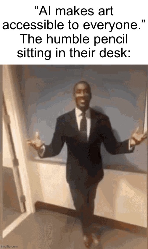 It was ALWAYS accessible. | “AI makes art accessible to everyone.”
The humble pencil sitting in their desk: | image tagged in smiling black guy in suit | made w/ Imgflip meme maker